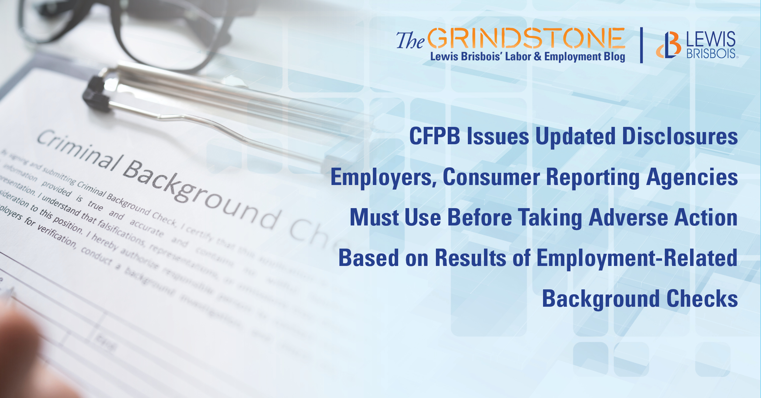 CFPB Issues Updated Disclosures Employers, Consumer Reporting Agencies Must  Use Before Taking Adverse Action Based on Results of Employment-Related Background  Checks - Lewis Brisbois Bisgaard & Smith LLP